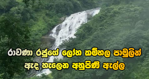 රාවණා රජුගේ ලෝහ කම්හල පාමුලින් ඇද හැලෙන අහුපිණි ඇල්ල