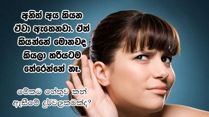 අනිත් අය කියන ඒවා ඇහෙනවා. ඒත් කියන්නේ මොනවද කියලා හරියටම තේරෙන්නේ නෑ. මේකට හේතුව කන් ඇසීමේ දුර්වලකමක්ද?