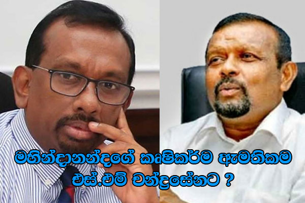 මහින්දානන්දගේ කෘෂිකර්ම ඇමතිකම එස්.එම් චන්ද්රසේනට ?