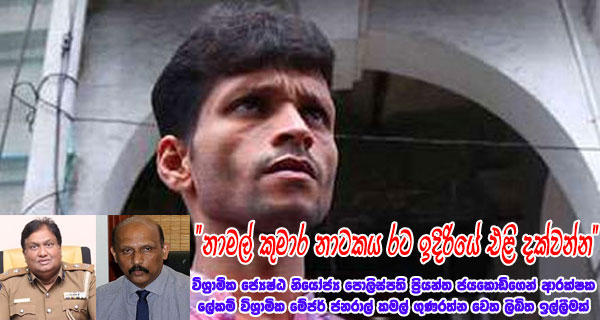 “නාමල් කුමාර නාටකය රට ඉදිරියේ එළි දක්වන්න” විශ්‍රාමික ජ්‍යෙෂ්ඨ නියෝජ්‍ය පොලිස්පති ප්‍රියන්ත ජයකොඩිගෙන් ආරක්ෂක ලේකම් විශ්‍රාමික මේජර් ජනරාල් කමල් ගුණරත්න වෙත ලිඛිත ඉල්ලීමක්