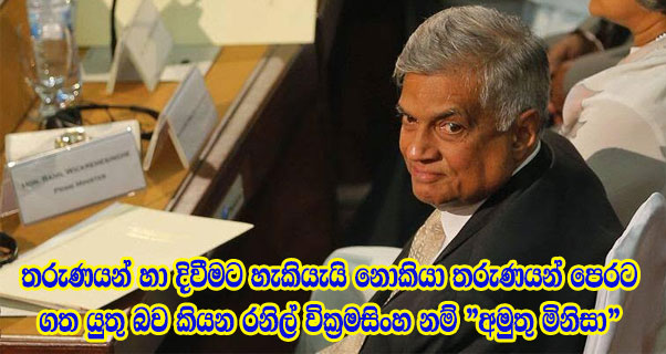 තරුණයන් හා දිවීමට හැකියැයි නොකියා තරුණයන් පෙරට ගත යුතු බව කියන රනිල් වික්‍රමසිංහ නම් “අමුතු මිනිසා”