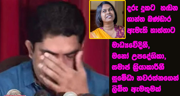 දරු දුකට හඬන ශාන්ත බණ්ඩාර ඇමැති තාත්තාට මාධ්‍යවේදිනී,මනෝ උපදේශිකා, සමාජ ක්‍රියාකාරිනී සුමේධා නවරත්නගෙන් ලිඛිත ඇමතුමක්