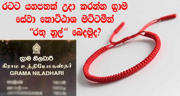 රටට යහපතක් උදා කරන්න ග්‍රාම සේවා කොට්ඨාශ මට්ටමින් “රතු නූල්” බෙදමුද?