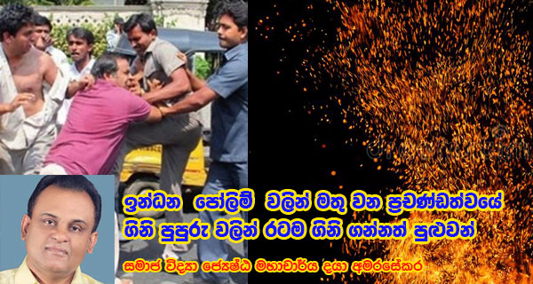 ඉන්ධන පෝලිම් වලින් මතු වන ප්‍රචණ්ඩත්වයේ ගිනි පුපුරු වලින් රටම ගිනි ගන්නත් පුළුවන්
