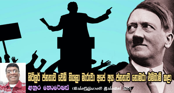 හිට්ලර් ජනතාව වෙඩි තියලා මැරුවා අපේ අය ජනතාව නොමරා එම්බාම් කළා
