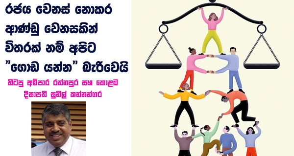 රජය වෙනස් නොකර ආණ්ඩු වෙනසකින් විතරක් නම් අපිට “ගොඩ යන්න”බැරි වෙයි