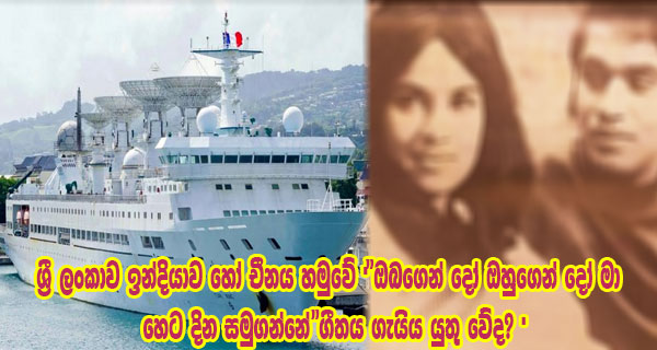 ශ්‍රී ලංකාව ඉන්දියාව හෝ චීනය හමුවේ  “ඔබගෙන් දෝ ඔහුගෙන් දෝ මා හෙට දින සමුගන්නේ”ගීතය ගැයිය යුතු වේද?  