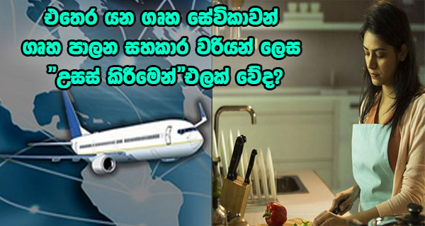 එතෙර යන ගෘහ සේවිකාවන් ගෘහපාලන සහකාර වරියන් ලෙස “උසස්” කිරීමෙන් ඵලක් වේද?