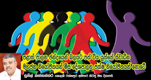 පළාත් පාලන ඡන්දයෙන් බලයට පත් විය යුත්තේ ස්වාධීන මහජන නියෝජිතයන් මිස දේශපාලන පක්ෂ නියෝජිතයන් නොවේ