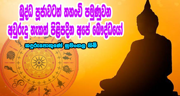 බුද්ධ පූජාවටත් තහංචි පමුණුවන අවුරුදු නැකත් පිළිපදින අපේ බෞද්ධයෝ – කදුරුපොකුණේ සුමංගල හිමි