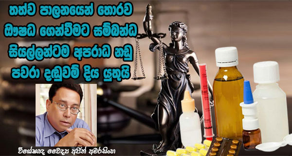 තත්ව පාලනයෙන් තොරව ඖෂධ ගෙන්වීමට සම්බන්ධ සියල්ලන්ටම අපරාධ නඩු පවරා දඬුවම් දිය යුතුයි – විශේෂඥ වෛද්‍ය අජිත් අමරසිංහ
