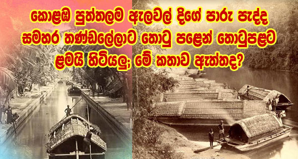 කොළඹ පුත්තලම ඇලවල් දිගේ පාරු පැද්ද සමහර තණ්ඩලේලාට තොටු පළෙන් තොටුපළට ළමයි හිටියලු;මේ කතාව ඇත්තද?