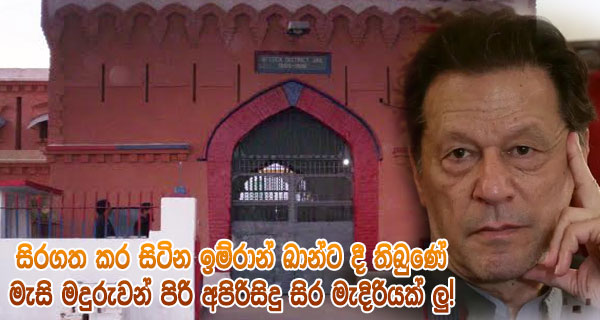 සිරගත කර සිටින ඉම්රාන් ඛාන්ට දී තිබුණේ මැසි මදුරුවන් පිරි අපිරිසිදු සිර මැදිරියක් ලු!