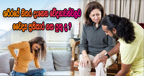 ශරීරයේ නිතර දැනෙන වේදනාවන්වලට වෛද්‍ය ප්‍රතිකාර ගත යුතු ද ?