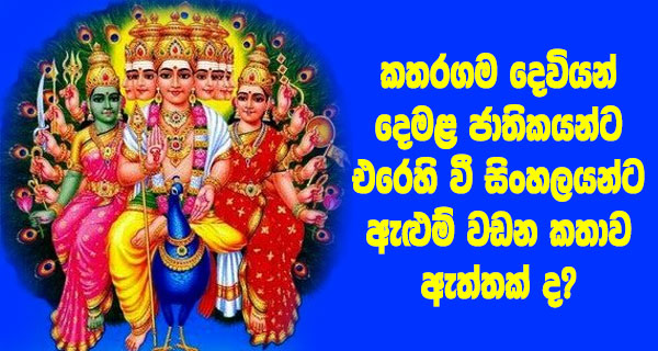 කතරගම දෙවියන් දෙමළ ජාතිකයන්ට එරෙහි වී සිංහලයන්ට ඇළුම් වඩන කතාව ඇත්තක් ද?