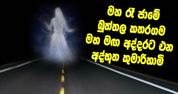 මහ රෑ ජාමේ බුත්තල කතරගම මහ මඟ අද්දරට එන අද්භූත කුමාරිහාමි