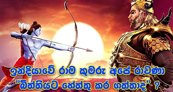 ඉන්දියාවේ රාම කුමරු අපේ රාවණා” බිත්තියට හේත්තු කර ගත්තාද” ?