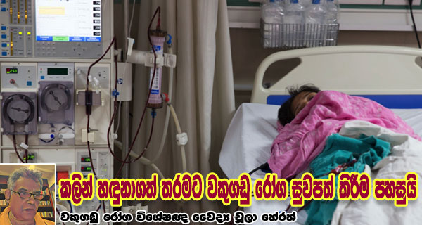 කලින් හඳුනාගත් තරමට වකුගඩු රෝග සුවපත් කිරීම පහසුයි – වකුගඩු රෝග විශේෂඥ වෛද්‍ය චූලා හේරත්