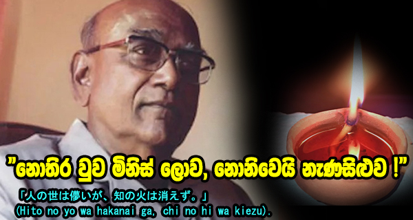 “නොතිර වුව මිනිස් ලොව, නොනිවෙයි නැණසිළුව !” 「人の世は儚いが、知の火は消えず。」 (Hito no yo wa hakanai ga, chi no hi wa kiezu).
