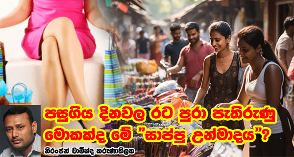 පසුගිය දිනවල රට පුරා පැතිරුණු මොකක්ද මේ “සාප්පු උන්මාදය”?