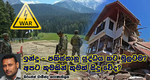 ඉන්දු – පකිස්තානු යුද්ධය කට මුලටම? අපට කුමකින් කුමක් සිදු වේද?