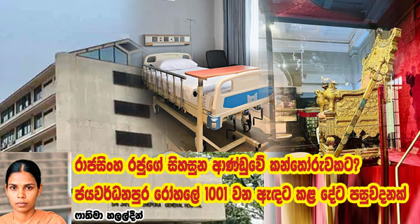 රාජසිංහ රජුගේ සිහසුන ආණ්ඩුවේ කන්තෝරුවකට? ජයවර්ධනපුර රෝහලේ 1001 වන ඇඳට කළ දේට පසුවදනක්