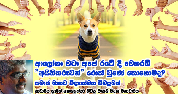 ආලෝකා වටා අපේ රටේ දී මෙතරම් "අයිතිකරුවන්" රොක් වුණේ කොහොමද? සමාජ මානව විද්‍යාත්මක විමසුමක් - ආචාර්ය ප්‍රණීත් අභයසුන්දර, හිටපු මානව විද්‍යා මහාචාර්ය